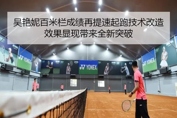 吴艳妮百米栏成绩再提速起跑技术改造效果显现带来全新突破